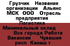 Грузчик › Название организации ­ Альянс-МСК, ООО › Отрасль предприятия ­ Логистика › Минимальный оклад ­ 23 000 - Все города Работа » Вакансии   . Чувашия респ.,Канаш г.